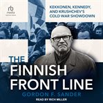 The Finnish Front Line : Kekkonen, Kennedy, And Khrushchev's Cold War Showdown cover image