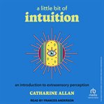 A Little Bit of Intuition : An Introduction to Extrasensory Perception cover image
