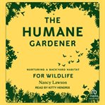 The Humane Gardener : Nurturing A Backyard Habitat For Wildlife cover image