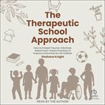 The Therapeutic School Approach : How to Embed Trauma-informed, Attachment-aware Practices to Improve Outcomes for All Children cover image