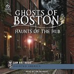 Ghosts of Boston : Haunts Of The Hub cover image