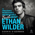 The Unbelievable, Inconceivable, Unforeseeable Truth About Ethan Wilder cover image