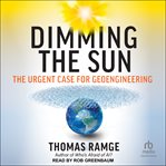 Dimming the Sun : The Urgent Case for Geoengineering cover image