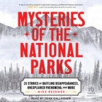 Mysteries of the National Parks : 35 Stories of Baffling Disappearances, Unexplained Phenomena, and More cover image