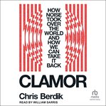 Clamor : How Noise Took Over the World and How We Can Take It Back cover image