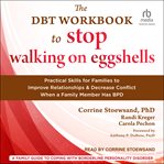 The DBT Workbook to Stop Walking on Eggshells : Practical Skills for Families to Improve Relationships and Decrease Conflict When a Family Member Ha cover image