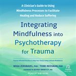 Integrating Mindfulness Into Psychotherapy for Trauma : A Clinician's Guide to Using Mindfulness Processes to Facilitate Healing and Reduce Suffering cover image