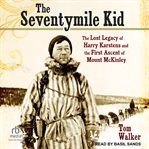 The Seventymile Kid : The Lost Legacy of Harry Karstens and the First Ascent of Mount McKinley cover image