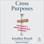 Cross Purposes : Christianity's Broken Bargain With Democracy cover image