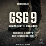 GSG 9: From Munich to Mogadishu : The Birth Of Germany's Counterterrorism Force cover image