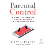 Parental Control : A Guide to Raising Balanced Kids in the Digital Era cover image