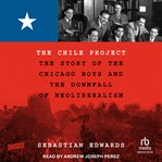 The Chile Project : The Story of the Chicago Boys and the Downfall of Neoliberalism cover image