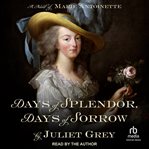Days of splendor, days of sorrow : a novel of Marie Antoinette cover image
