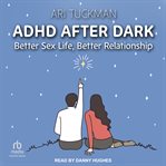 ADHD After Dark : Better Sex Life, Better Relationship cover image