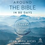 Around the bible in 80 days : the story of God from creation to new creation cover image