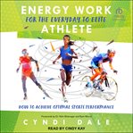 Energy work for the everyday to elite athlete : how to achieve optimal sports performance cover image