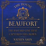 The house of beaufort : The Bastard Line that Captured the Crown cover image