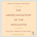 The Americanization of the Apocalypse : Creating America's Own Bible cover image