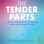 The tender parts : a guide to healing from trauma through Internal Family Systems therapy cover image