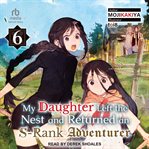 My Daughter Left the Nest and Returned an S : Rank Adventurer, Volume 6. My Daughter Left the Nest and Returned an S-Rank Adventurer cover image