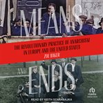 Means and Ends : Revolutionary Practice of Anarchism in Europe and the United States cover image