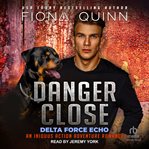 Danger close : Delta Force Echo: An Iniquus Action Adventure Romance cover image