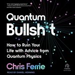 Quantum Bullsh*t : How to Ruin Your Life with Advice from Quantum Physics cover image
