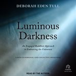 Luminous darkness : An Engaged Buddhist Approach to Embracing the Unknown cover image