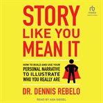 Story Like You Mean It : How to Build and Use Your Personal Narrative to Illustrate Who You Really Are cover image