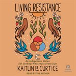 Living resistance : an indigenous vision for seeking wholeness every day cover image