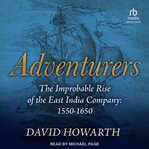 Adventurers : the improbable rise of the East India Company, 1550-1650 cover image