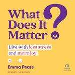 What does it matter? : live with less stress and more joy cover image