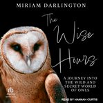 The Wise Hours : A Journey Into the Wild and Secret World of Owls cover image