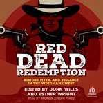 Red dead redemption : History, Myth, and Violence in the Video Game West cover image
