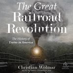 The Great Railroad Revolution : The History of Trains in America cover image