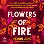 Flowers of fire : the inside story of South Korea's feminist movement and what it means for women's rights worldwide cover image