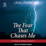 The Fear That Chases Me : K-9 Search and Rescue cover image