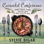 Cassoulet Confessions : Food, France, Family and the Stew That Saved My Soul cover image