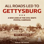 All roads led to Gettysburg : a new look at the Civil War's pivotal battle cover image
