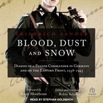 Blood, dust and snow : diaries of a Panzer Commander in Germany and on the Eastern Front 1938-1943 cover image
