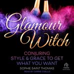 Glamour witch : conjuring style & grace to get what you want cover image