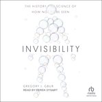Invisibility : The History and Science of How Not to Be Seen cover image