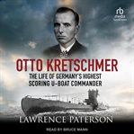 Otto Kretschmer : the life of Germany's highest-scoring U-boat commander cover image