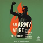 An Army Afire : How the US Army Confronted Its Racial Crisis in the Vietnam Era cover image