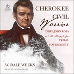 Cherokee civil warrior : Chief John Ross and the struggle for tribal sovereignty cover image