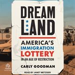 Dreamland : America's Immigration Lottery in an Age of Restriction cover image