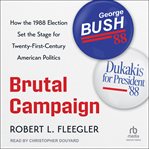 Brutal Campaign : How the 1988 Election Set the Stage for Twenty-First-Century American Politics cover image