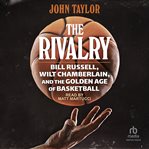The Rivalry : Bill Russell, Wilt Chamberlain, And The Golden Age Of Basketball cover image