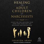 Healing the Adult Children of Narcissists : Essays on The Invisible War Zone and Exercises for Recovery cover image