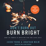 Don't Burn Out, Burn Bright : How to Thrive in Ministry for the Long Haul cover image